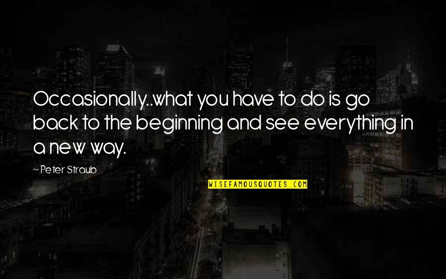 Go See Quotes By Peter Straub: Occasionally..what you have to do is go back