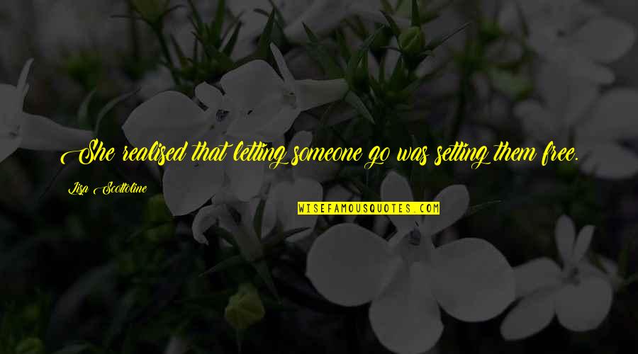 Go Setting Quotes By Lisa Scottoline: She realised that letting someone go was setting Go Setting Quotes By Lisa Scottoline: She realised that letting someone go was setting