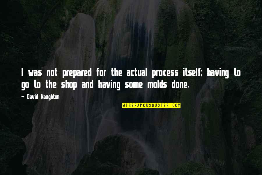 Go Shop Quotes By David Naughton: I was not prepared for the actual process Go Shop Quotes By David Naughton: I was not prepared for the actual process