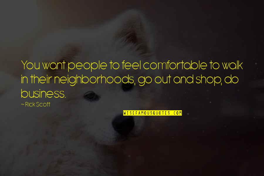 Go Shop Quotes By Rick Scott: You want people to feel comfortable to walk Go Shop Quotes By Rick Scott: You want people to feel comfortable to walk