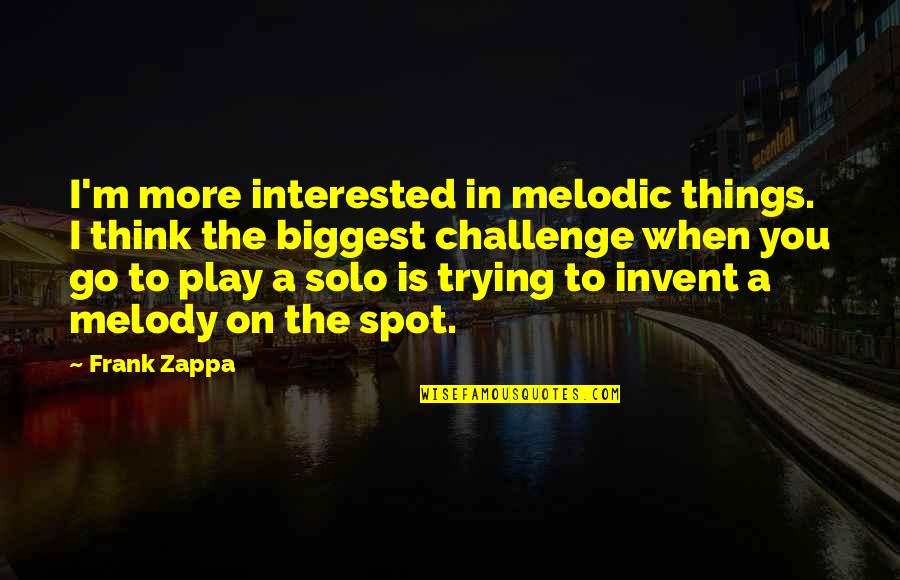 Go Solo Quotes By Frank Zappa: I'm more interested in melodic things. I think