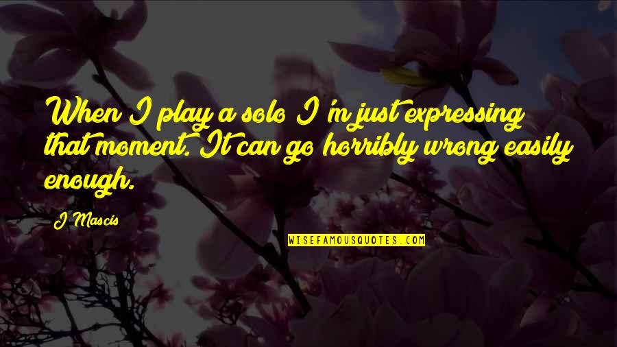 Go Solo Quotes By J Mascis: When I play a solo I'm just expressing