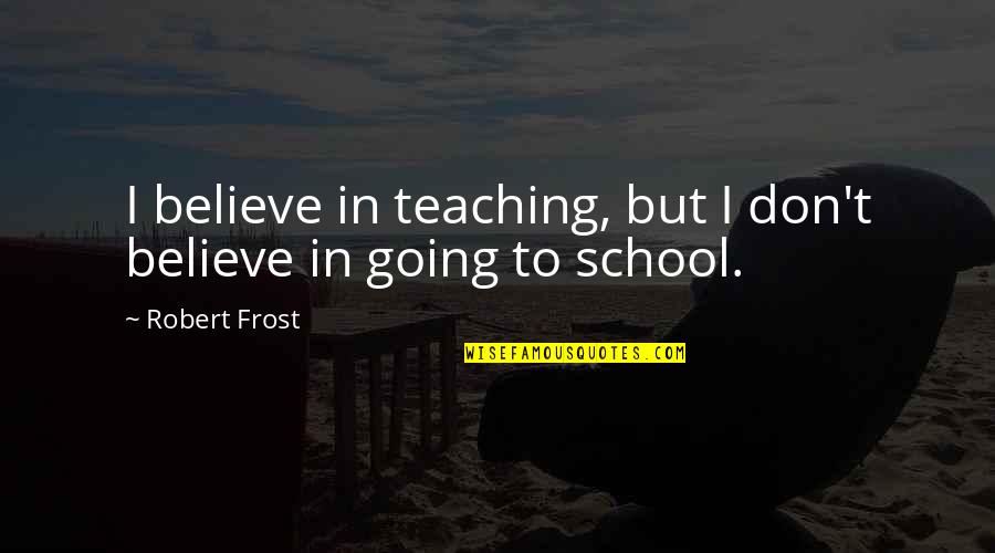 Go Solo Quotes By Robert Frost: I believe in teaching, but I don't believe