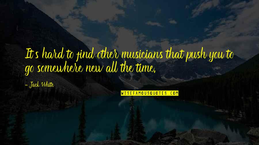 Go Somewhere New Quotes By Jack White: It's hard to find other musicians that push