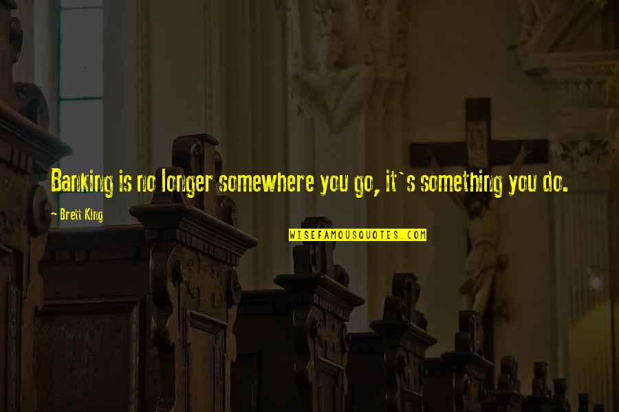 Go Somewhere Quotes By Brett King: Banking is no longer somewhere you go, it's