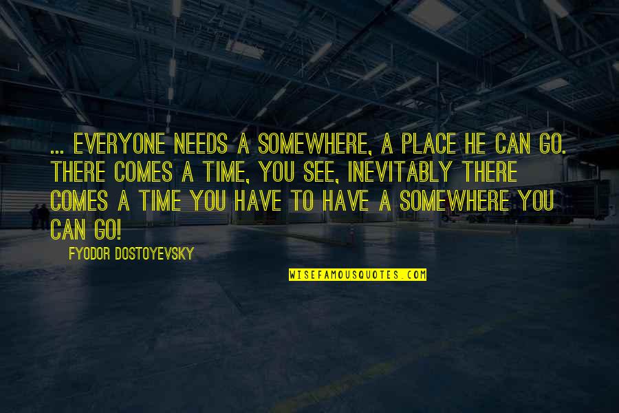 Go Somewhere Quotes By Fyodor Dostoyevsky: ... everyone needs a somewhere, a place he