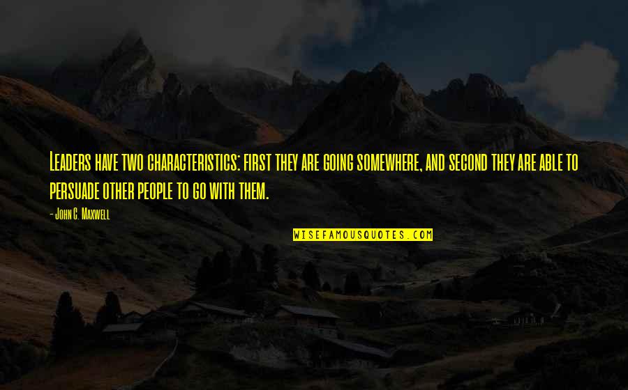 Go Somewhere Quotes By John C. Maxwell: Leaders have two characteristics: first they are going