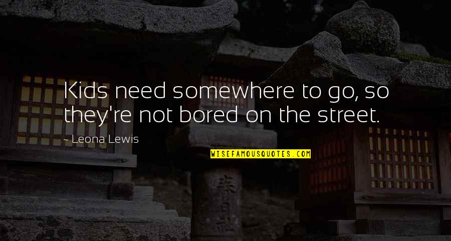 Go Somewhere Quotes By Leona Lewis: Kids need somewhere to go, so they're not