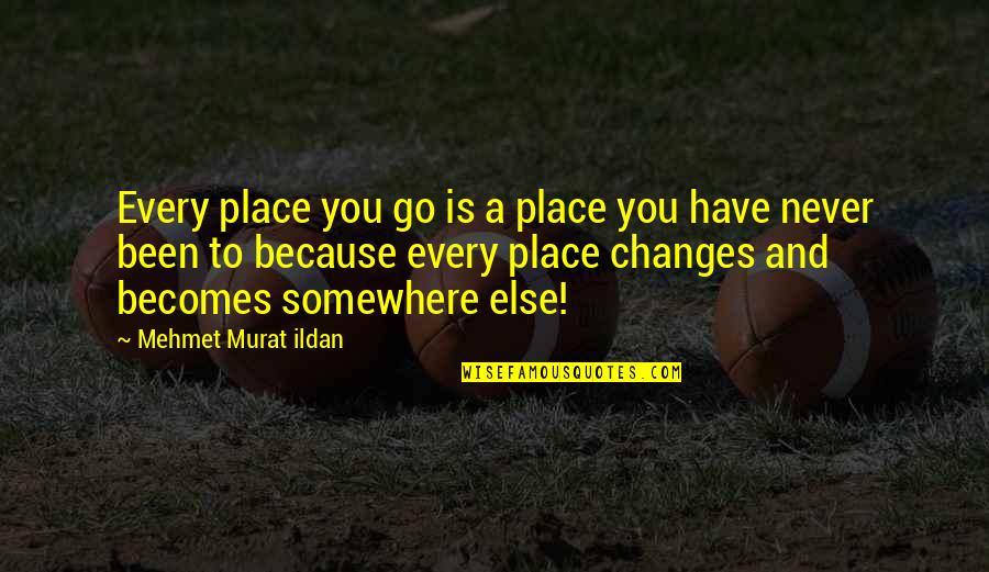 Go Somewhere Quotes By Mehmet Murat Ildan: Every place you go is a place you