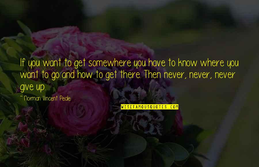 Go Somewhere Quotes By Norman Vincent Peale: If you want to get somewhere you have