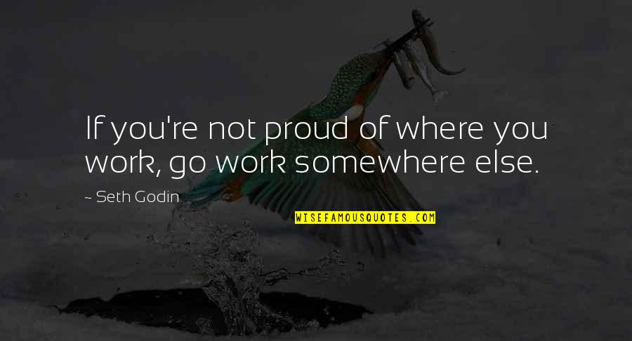 Go Somewhere Quotes By Seth Godin: If you're not proud of where you work,