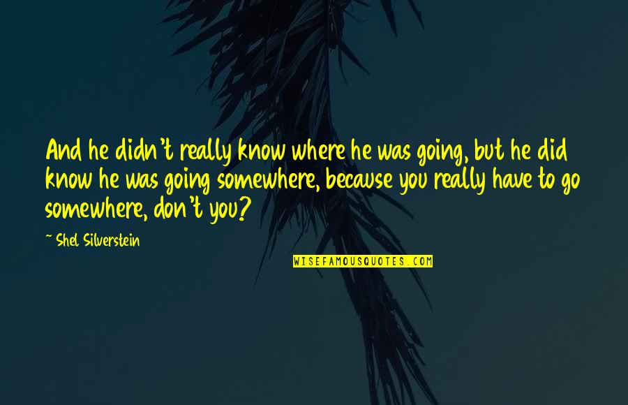 Go Somewhere Quotes By Shel Silverstein: And he didn't really know where he was