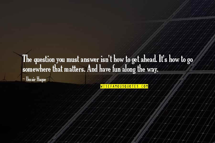 Go Somewhere Quotes By Umair Haque: The question you must answer isn't how to