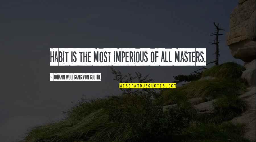 Go State Bank Quotes By Johann Wolfgang Von Goethe: Habit is the most imperious of all masters.