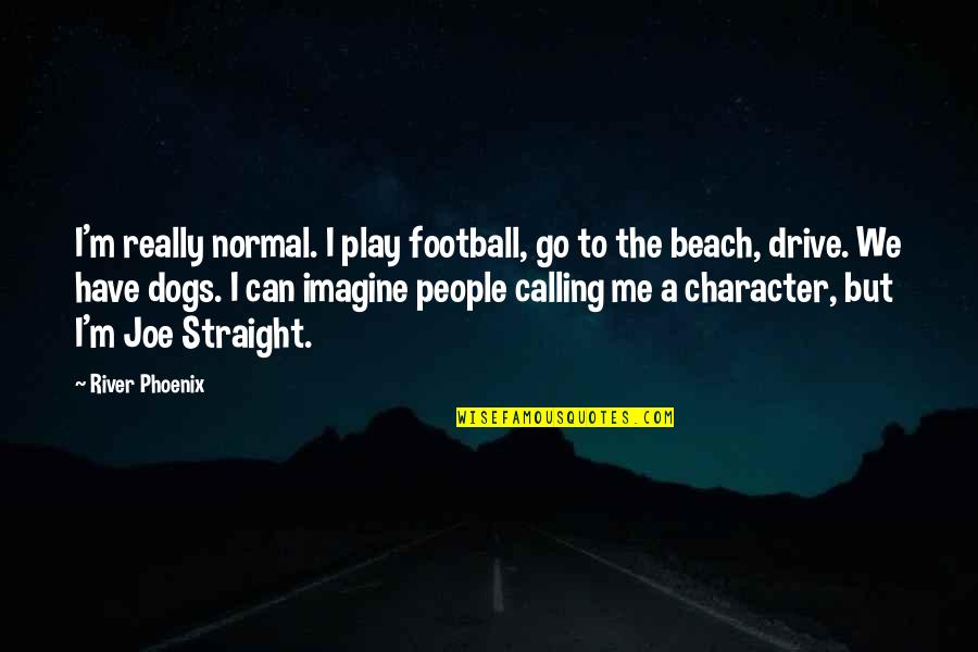 Go Straight Quotes By River Phoenix: I'm really normal. I play football, go to