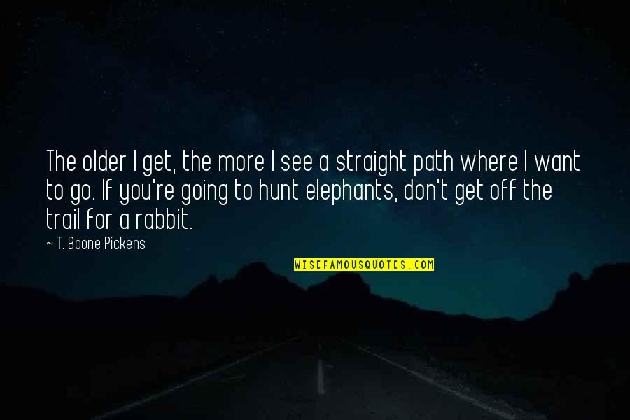 Go Straight Quotes By T. Boone Pickens: The older I get, the more I see