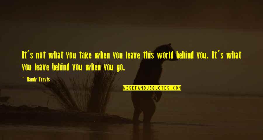 Go Take On The World Quotes By Randy Travis: It's not what you take when you leave