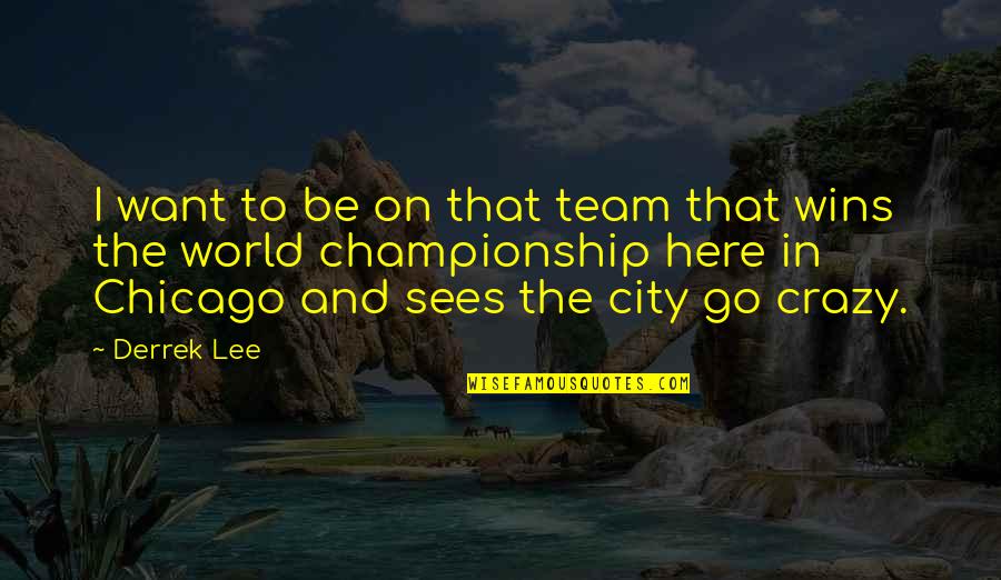 Go Team Go Quotes By Derrek Lee: I want to be on that team that