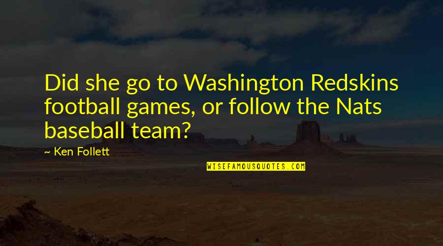 Go Team Go Quotes By Ken Follett: Did she go to Washington Redskins football games,