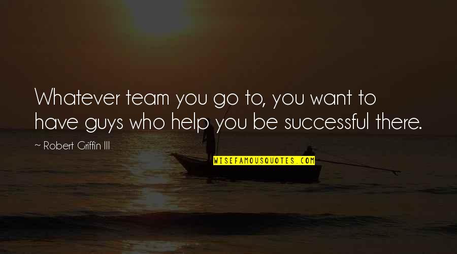Go Team Go Quotes By Robert Griffin III: Whatever team you go to, you want to