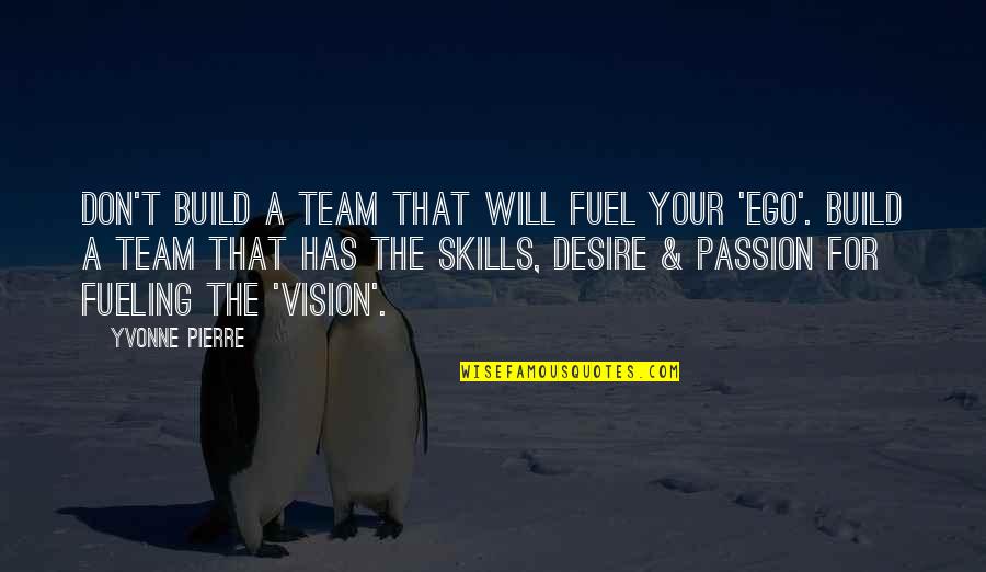Go Team Go Quotes By Yvonne Pierre: Don't build a team that will fuel your