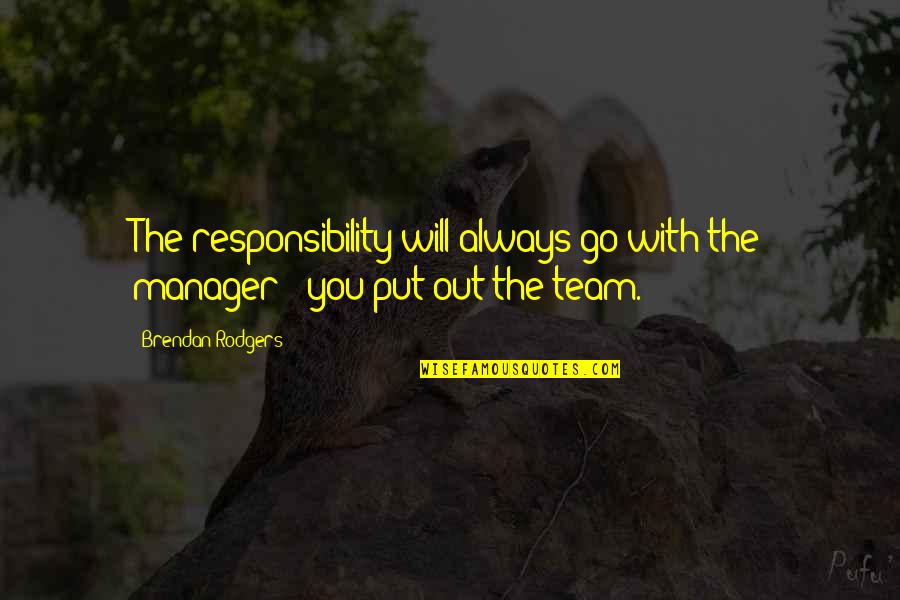 Go Team Quotes By Brendan Rodgers: The responsibility will always go with the manager