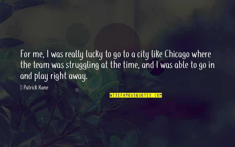Go Team Quotes By Patrick Kane: For me, I was really lucky to go Go Team Quotes By Patrick Kane: For me, I was really lucky to go