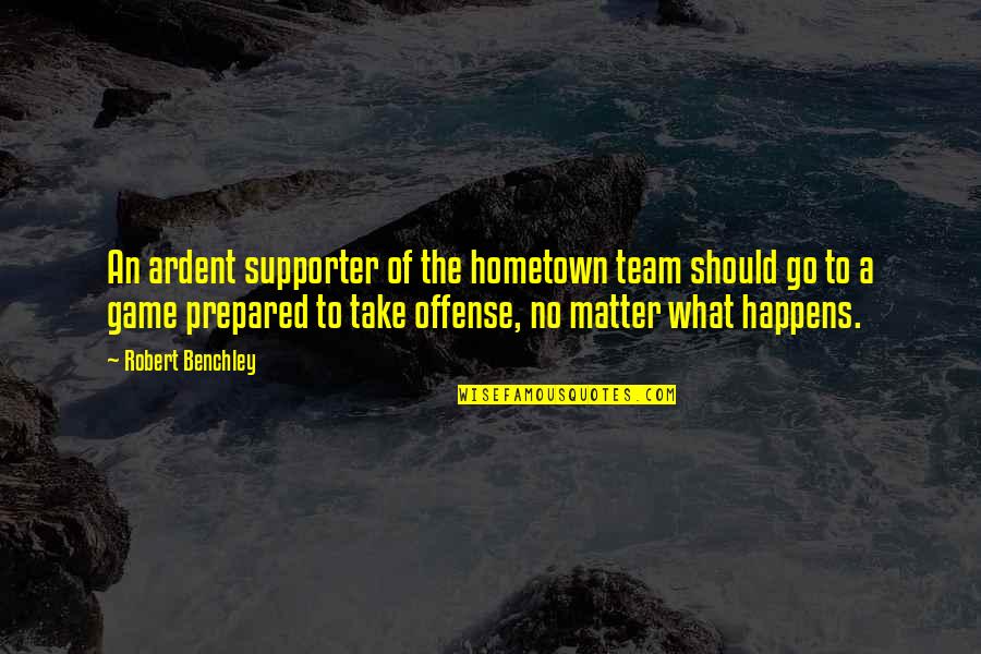 Go Team Quotes By Robert Benchley: An ardent supporter of the hometown team should