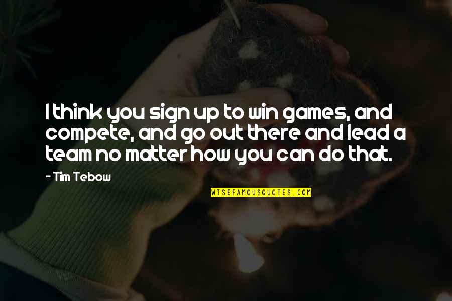 Go Team Quotes By Tim Tebow: I think you sign up to win games,