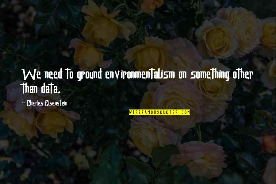 Go Texans Quotes By Charles Eisenstein: We need to ground environmentalism on something other