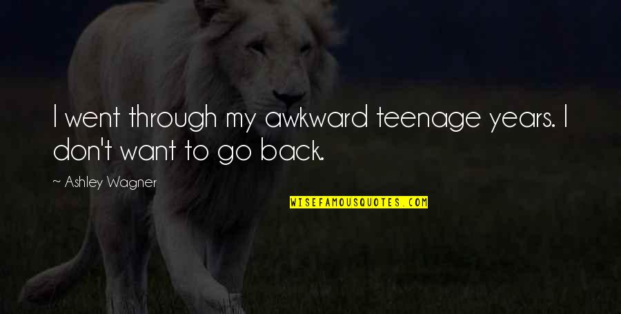 Go Through Back Quotes By Ashley Wagner: I went through my awkward teenage years. I