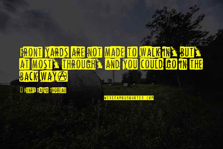 Go Through Back Quotes By Henry David Thoreau: Front yards are not made to walk in, Go Through Back Quotes By Henry David Thoreau: Front yards are not made to walk in,