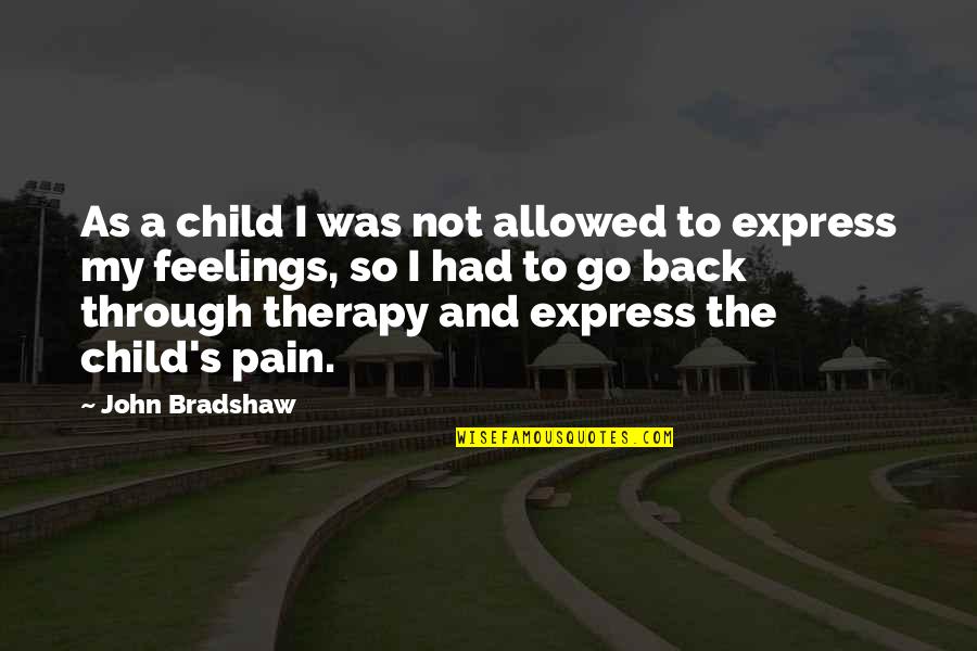 Go Through Back Quotes By John Bradshaw: As a child I was not allowed to Go Through Back Quotes By John Bradshaw: As a child I was not allowed to