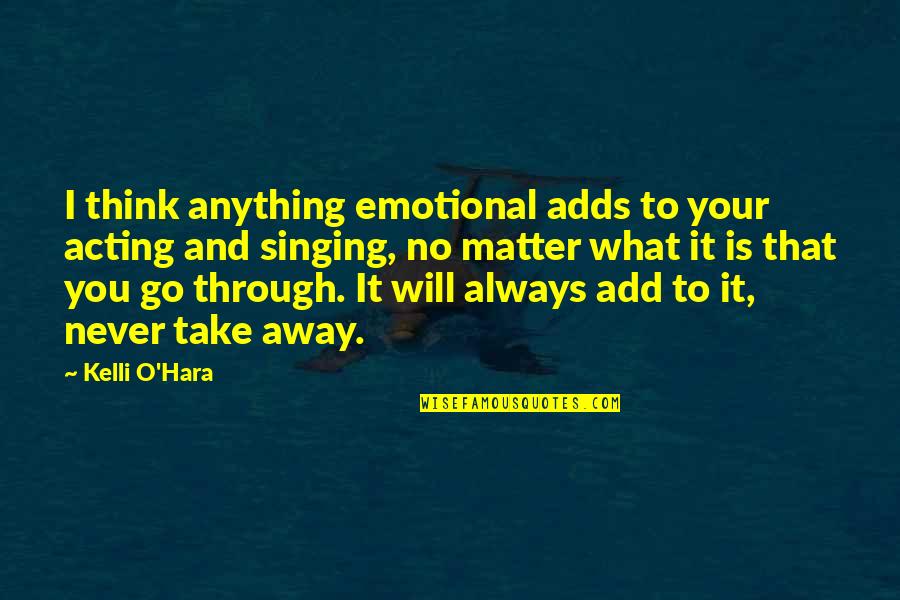 Go Through Quotes By Kelli O'Hara: I think anything emotional adds to your acting