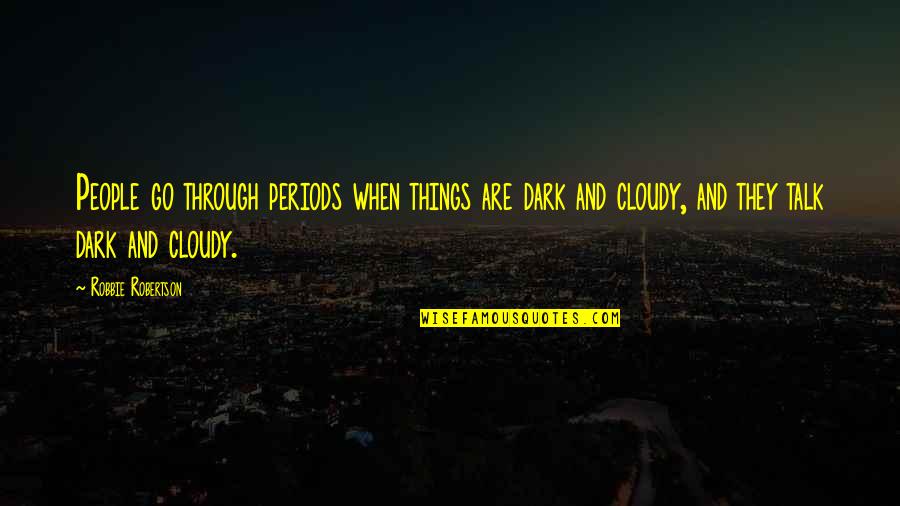Go Through Quotes By Robbie Robertson: People go through periods when things are dark