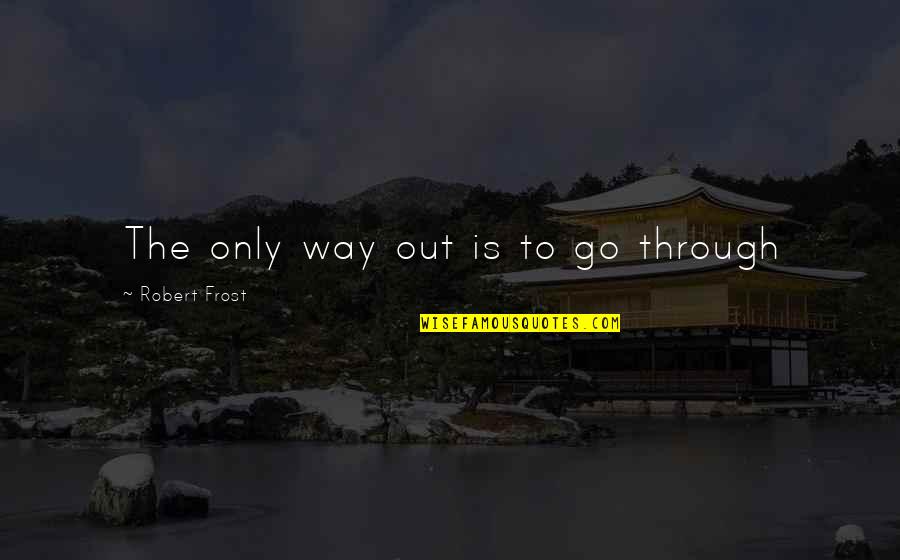 Go Through Quotes By Robert Frost: The only way out is to go through