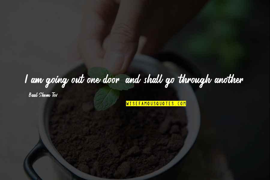 Go Through The Door Quotes By Baal Shem Tov: I am going out one door, and shall Go Through The Door Quotes By Baal Shem Tov: I am going out one door, and shall