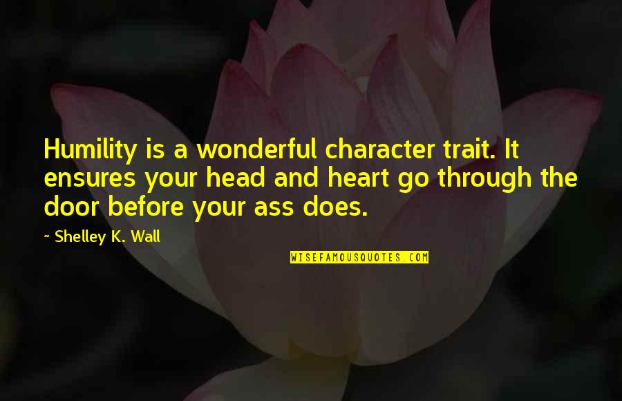 Go Through The Door Quotes By Shelley K. Wall: Humility is a wonderful character trait. It ensures Go Through The Door Quotes By Shelley K. Wall: Humility is a wonderful character trait. It ensures
