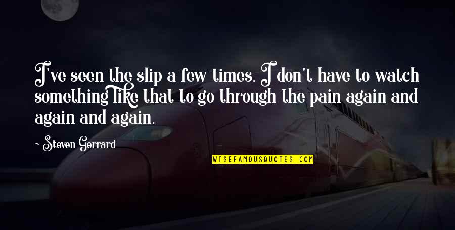 Go Through The Pain Quotes By Steven Gerrard: I've seen the slip a few times. I