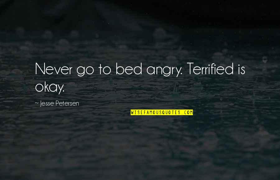 Go To Bed Angry Quotes By Jesse Petersen: Never go to bed angry. Terrified is okay. Go To Bed Angry Quotes By Jesse Petersen: Never go to bed angry. Terrified is okay.