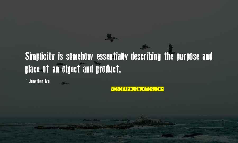 Go To Bed Angry Quotes By Jonathan Ive: Simplicity is somehow essentially describing the purpose and Go To Bed Angry Quotes By Jonathan Ive: Simplicity is somehow essentially describing the purpose and
