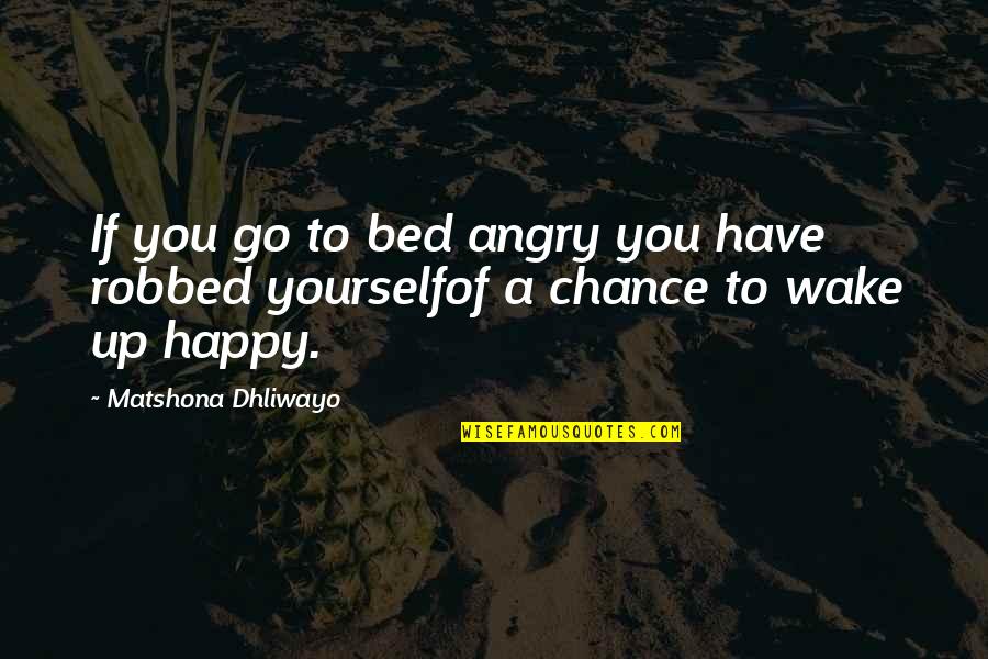 Go To Bed Angry Quotes By Matshona Dhliwayo: If you go to bed angry you have Go To Bed Angry Quotes By Matshona Dhliwayo: If you go to bed angry you have