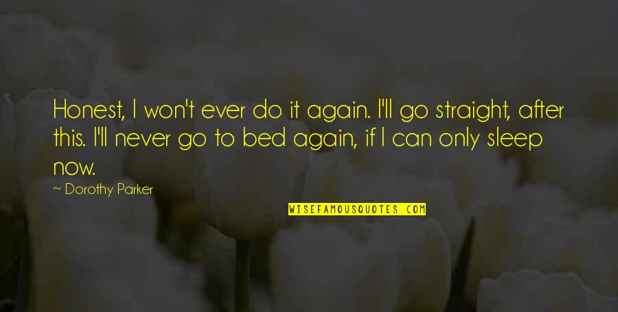 Go To Bed Quotes By Dorothy Parker: Honest, I won't ever do it again. I'll