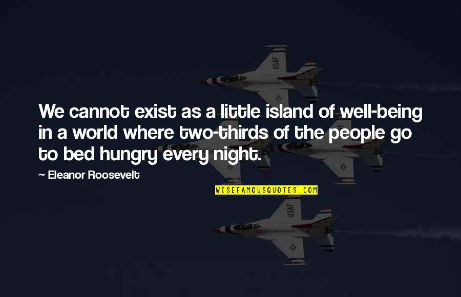Go To Bed Quotes By Eleanor Roosevelt: We cannot exist as a little island of
