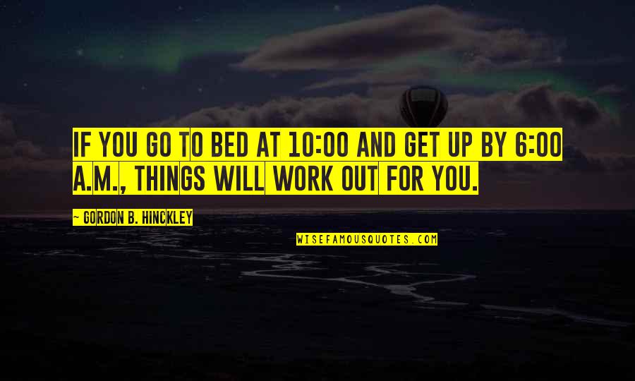 Go To Bed Quotes By Gordon B. Hinckley: If you go to bed at 10:00 and