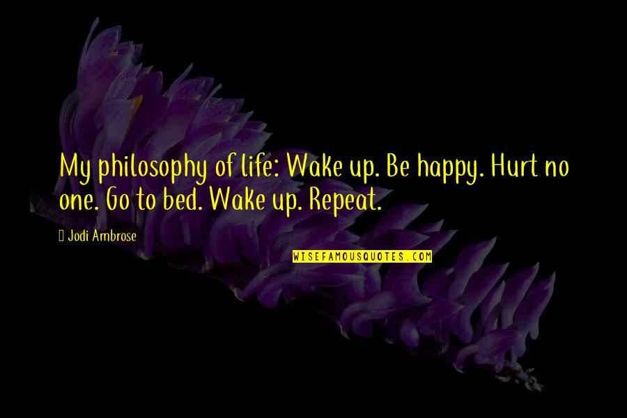Go To Bed Quotes By Jodi Ambrose: My philosophy of life: Wake up. Be happy.