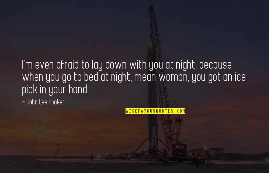 Go To Bed Quotes By John Lee Hooker: I'm even afraid to lay down with you