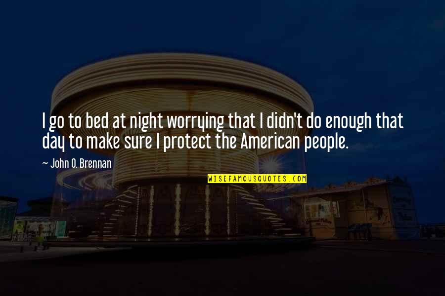 Go To Bed Quotes By John O. Brennan: I go to bed at night worrying that