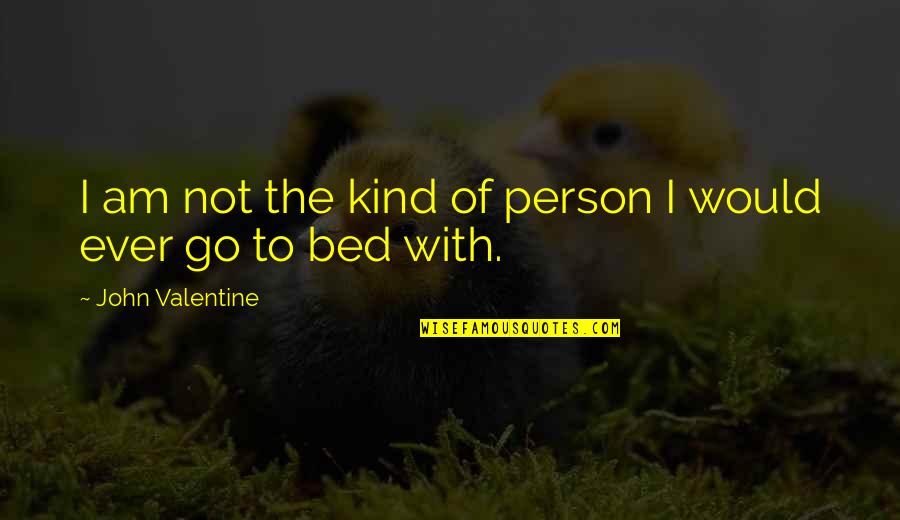 Go To Bed Quotes By John Valentine: I am not the kind of person I