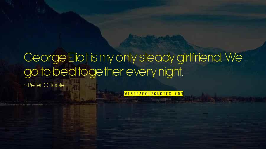 Go To Bed Quotes By Peter O'Toole: George Eliot is my only steady girlfriend. We